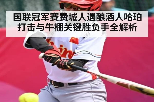 国联冠军赛费城人遇酿酒人哈珀打击与牛棚关键胜负手全解析