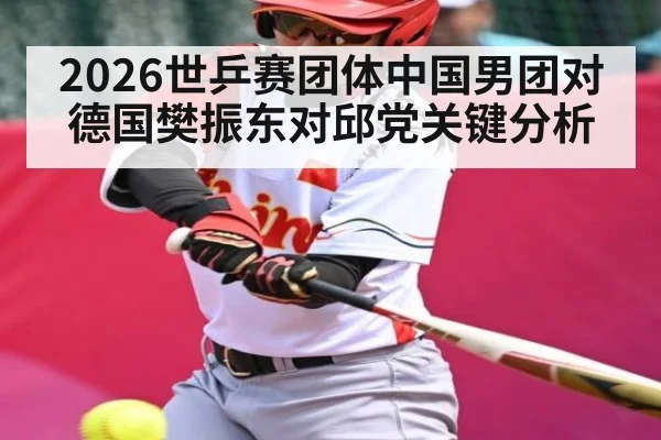 2026世乒赛团体中国男团对德国樊振东对邱党关键分析